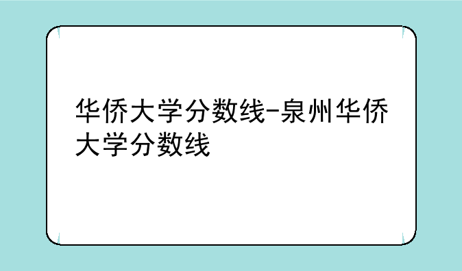 华侨大学分数线-泉州华侨大学分数线