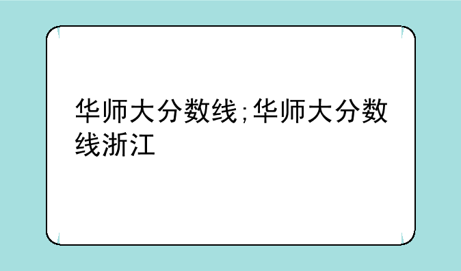 华师大分数线;华师大分数线浙江